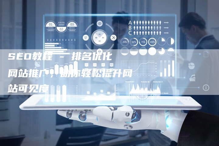 SEO教程 - 排名优化网站推广，助你轻松提升网站可见度