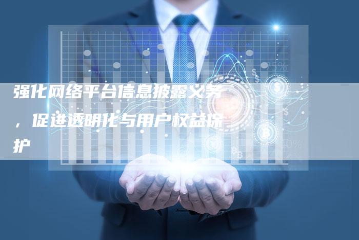 强化网络平台信息披露义务,促进透明化与用户权益保护-速发外链网