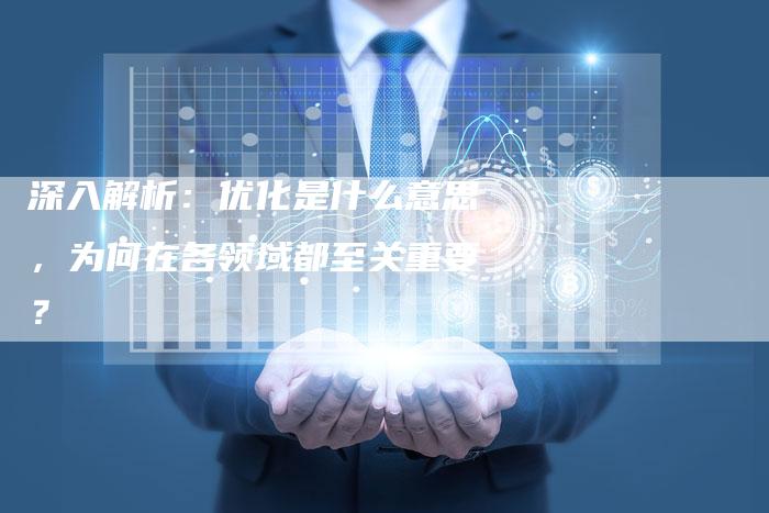 深入解析：优化是什么意思，为何在各领域都至关重要？-速发外链网