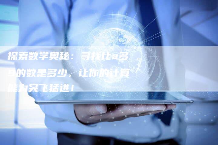 探索数学奥秘：寻找比a多9的数是多少，让你的计算能力突飞猛进！-速发外链网