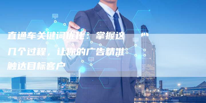 直通车关键词优化：掌握这几个过程，让你的广告精准触达目标客户-速发外链网