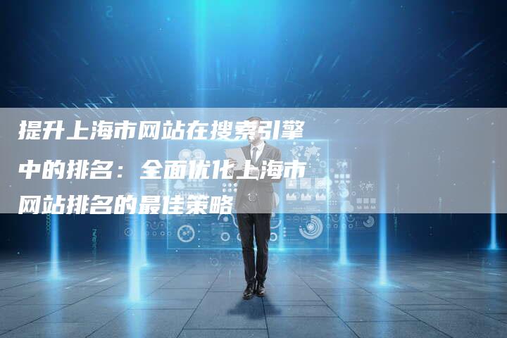 提升上海市网站在搜索引擎中的排名：全面优化上海市网站排名的最佳策略
