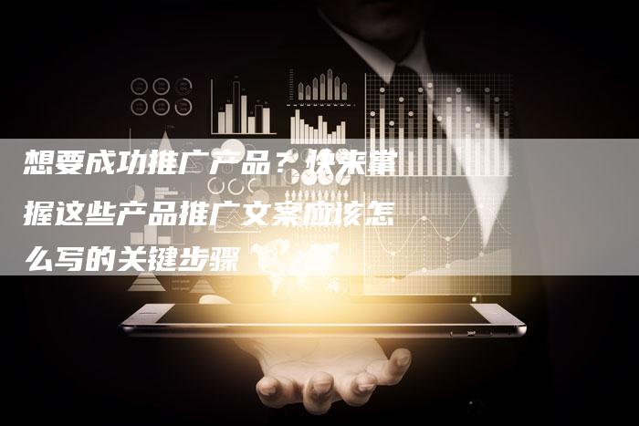 想要成功推广产品？快来掌握这些产品推广文案应该怎么写的关键步骤-速发外链网