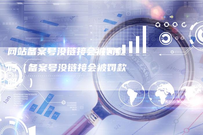 网站备案号没链接会被罚款吗（备案号没链接会被罚款吗？）-速发外链网