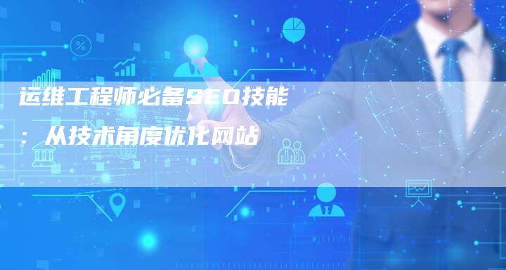 运维工程师必备SEO技能：从技术角度优化网站-速发外链网