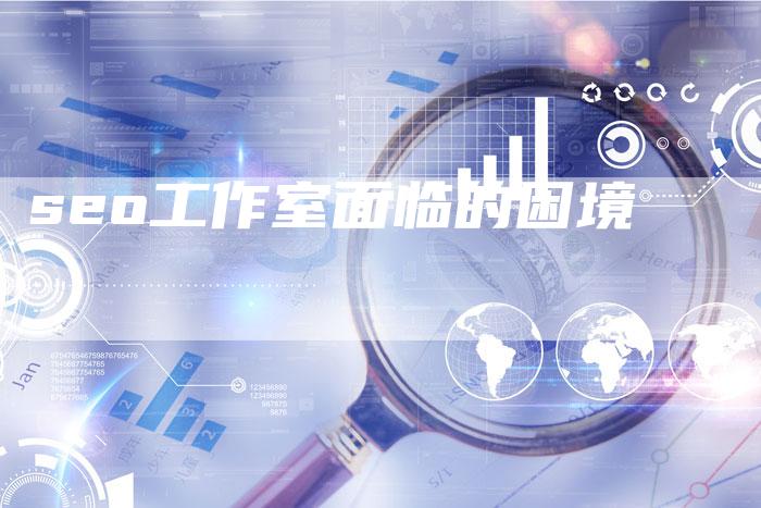 seo工作室面临的困境-速发外链网