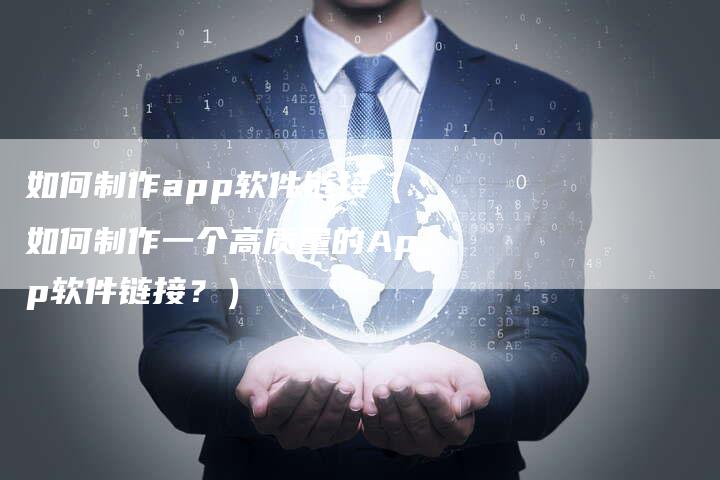 如何制作app软件链接（如何制作一个高质量的App软件链接？）