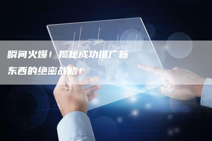 瞬间火爆！揭秘成功推广新东西的绝密战略！-速发外链网