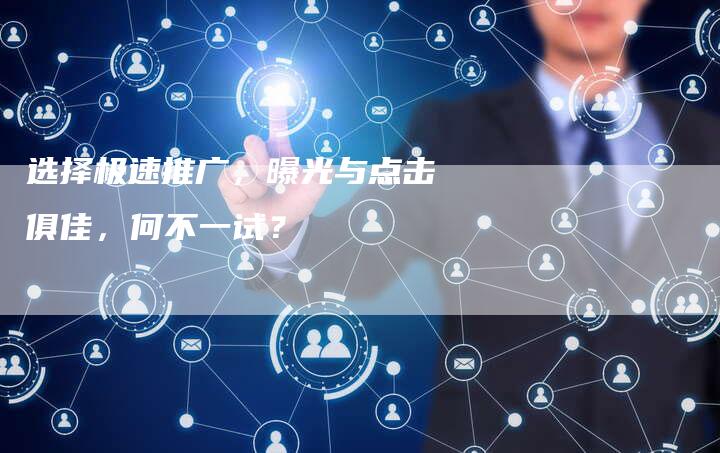 选择极速推广，曝光与点击俱佳，何不一试？