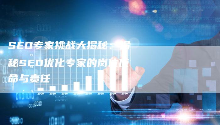 SEO专家挑战大揭秘:揭秘SEO优化专家的岗位使命与责任-速发外链网