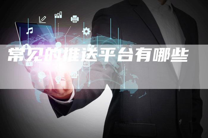 常见的推送平台有哪些-速发外链网