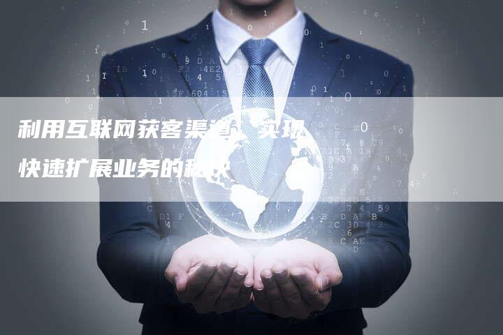 利用互联网获客渠道，实现快速扩展业务的秘诀-速发外链网