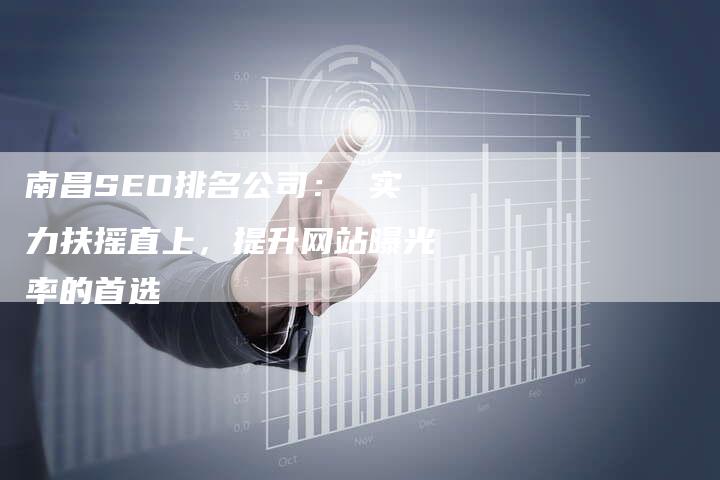 南昌SEO排名公司： 实力扶摇直上，提升网站曝光率的首选