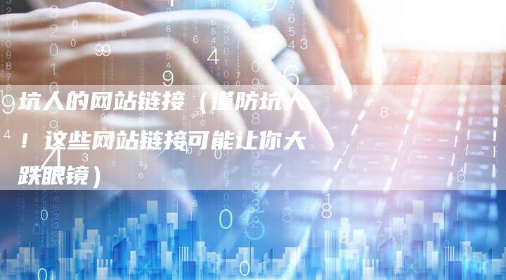 坑人的网站链接（谨防坑人！这些网站链接可能让你大跌眼镜）