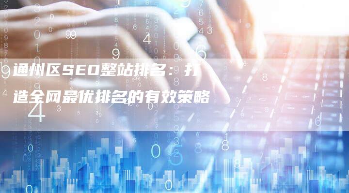 通州区SEO整站排名：打造全网最优排名的有效策略-速发外链网