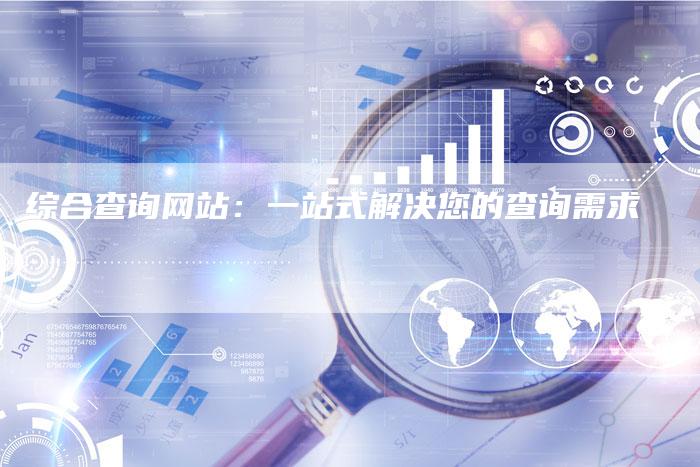 综合查询网站：一站式解决您的查询需求