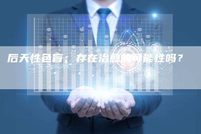后天性色盲：存在治愈的可能性吗？-速发外链网