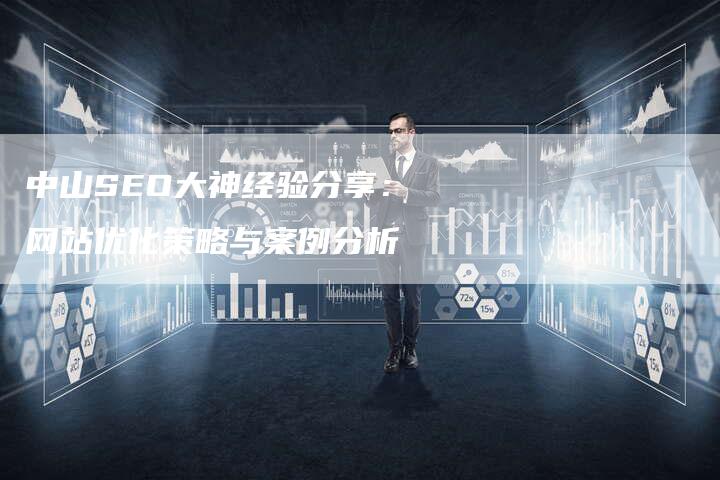 中山SEO大神经验分享：网站优化策略与案例分析-速发外链网