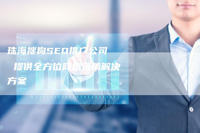 珠海搜狗SEO推广公司  提供全方位网络营销解决方案