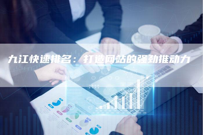 九江快速排名：打造网站的强劲推动力