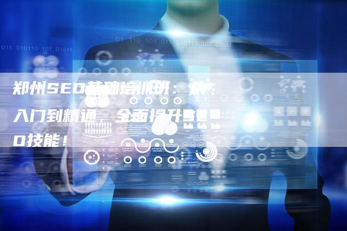 郑州SEO基础培训班：从入门到精通，全面提升SEO技能！