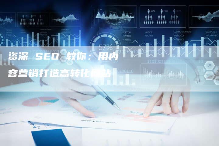 资深 SEO 教你：用内容营销打造高转化网站