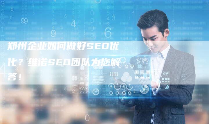 郑州企业如何做好SEO优化？维诺SEO团队为您解答！-速发外链网