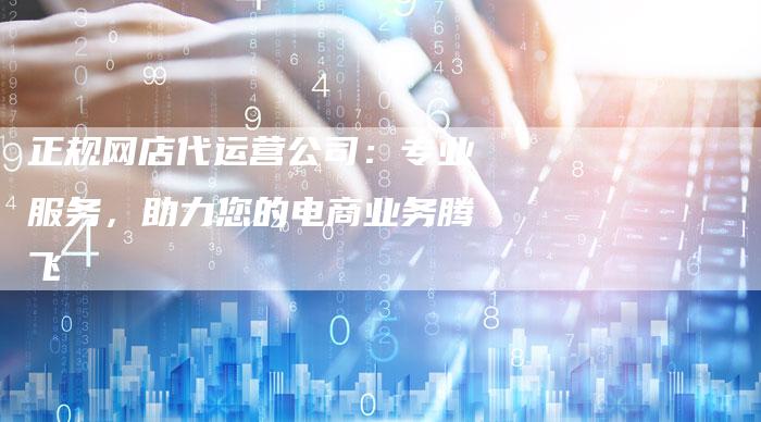 正规网店代运营公司：专业服务，助力您的电商业务腾飞-速发外链网