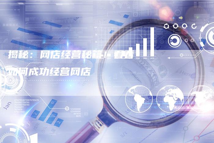 揭秘：网店经营秘籍！看看如何成功经营网店-速发外链网
