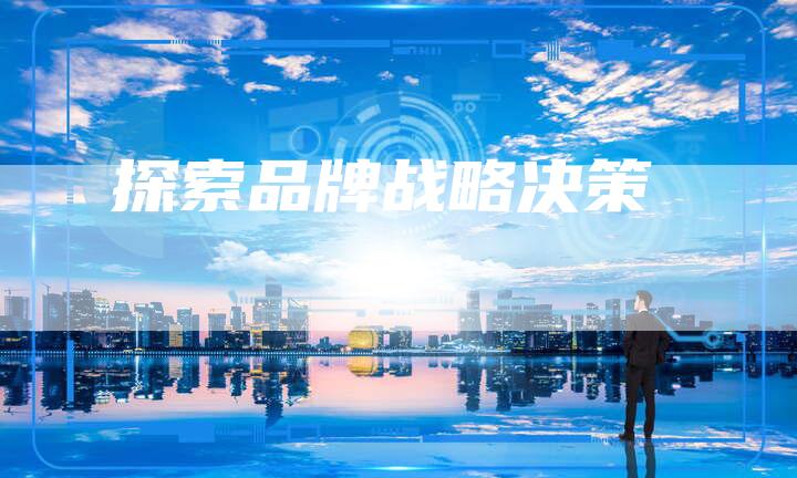 探索品牌战略决策-速发外链网