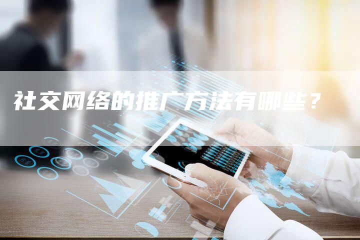 社交网络的推广方法有哪些？-速发外链网