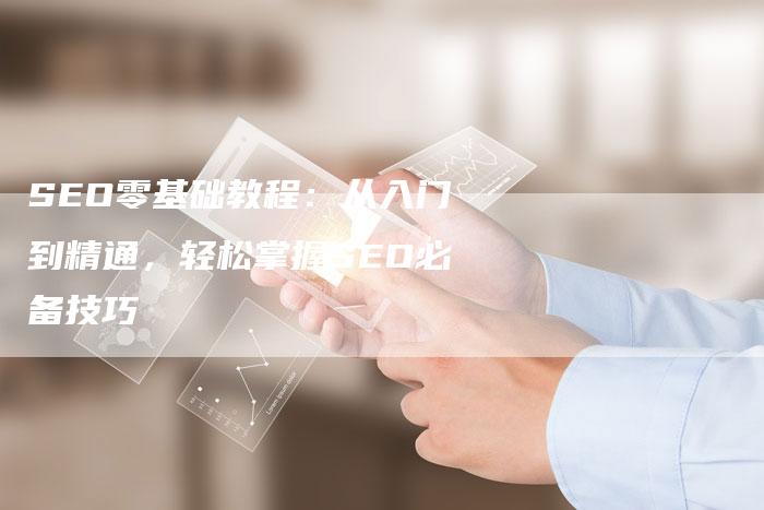 SEO零基础教程：从入门到精通，轻松掌握SEO必备技巧-速发外链网