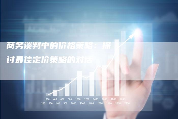 商务谈判中的价格策略：探讨最佳定价策略的对话-速发外链网