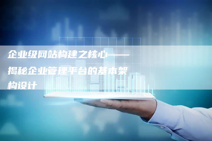 企业级网站构建之核心——揭秘企业管理平台的基本架构设计-速发外链网