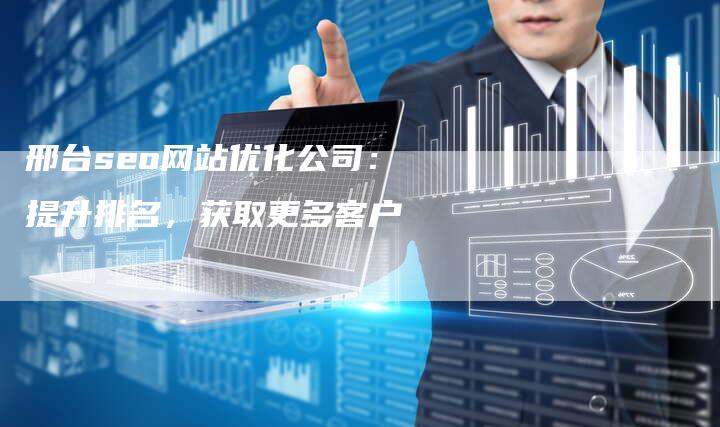 邢台seo网站优化公司：提升排名，获取更多客户
