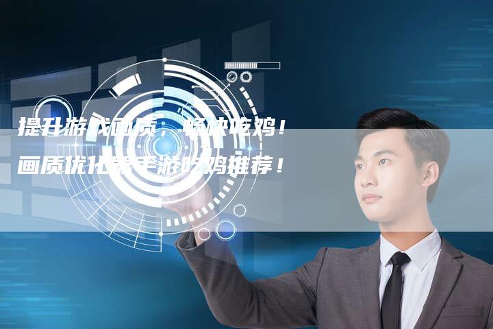 提升游戏画质，畅快吃鸡！画质优化器手游吃鸡推荐！-速发外链网