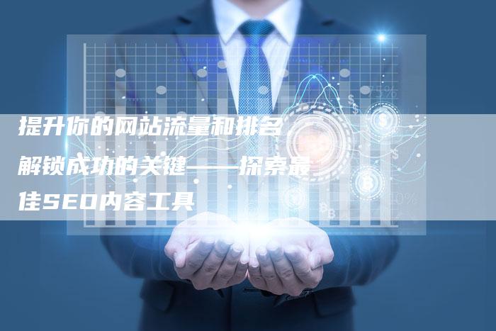 提升你的网站流量和排名，解锁成功的关键——探索最佳SEO内容工具-速发外链网
