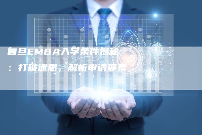 复旦EMBA入学条件揭秘：打破迷思，解析申请要素-速发外链网