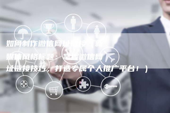 如何制作微信网址链接（新媒体风格标题：掌握微信网址链接技巧，打造专属个人推广平台！）