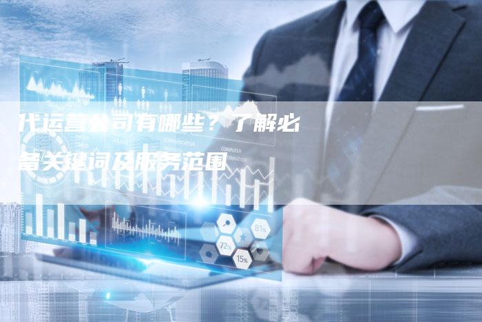 代运营公司有哪些？了解必备关键词及服务范围