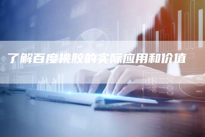 了解百度挑胶的实际应用和价值-速发外链网
