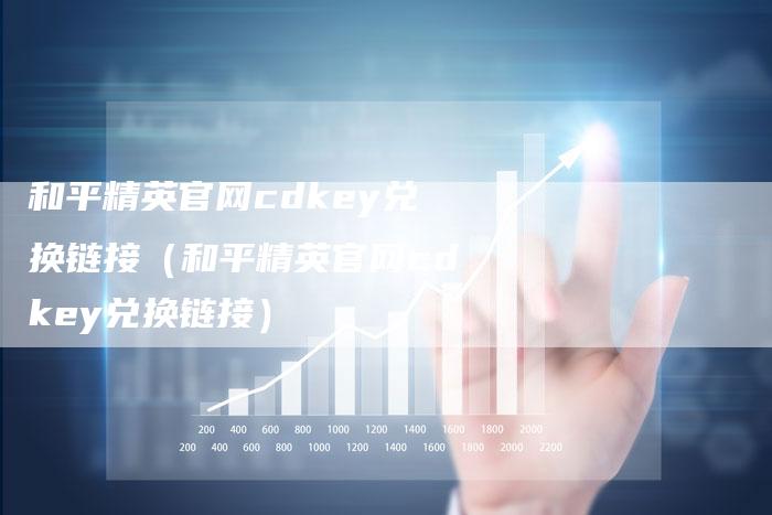 和平精英官网cdkey兑换链接（和平精英官网cdkey兑换链接）-速发外链网