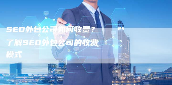 SEO外包公司如何收费？了解SEO外包公司的收费模式-速发外链网
