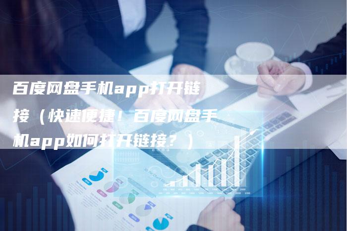 百度网盘手机app打开链接（快速便捷！百度网盘手机app如何打开链接？）-速发外链网