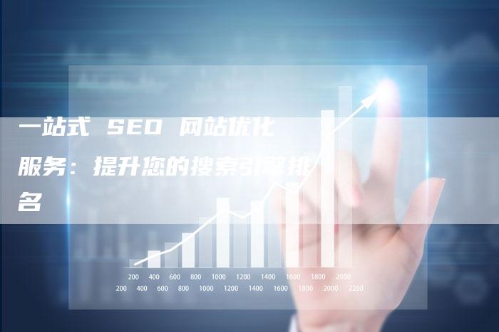 一站式 SEO 网站优化服务：提升您的搜索引擎排名