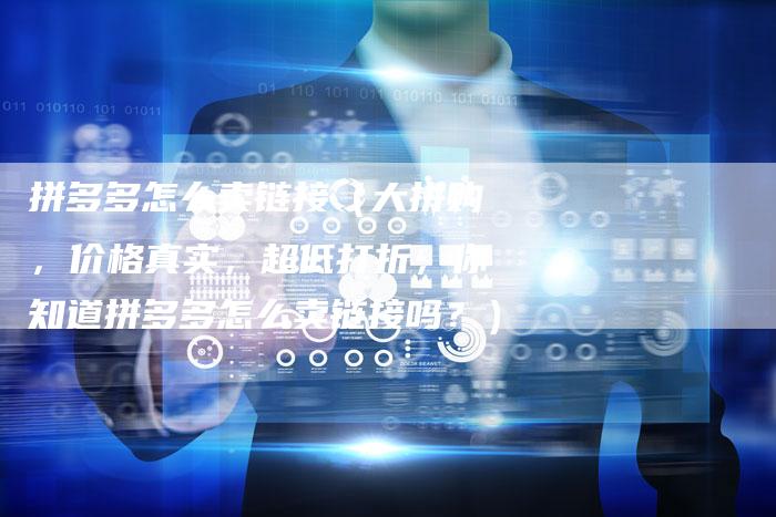 拼多多怎么卖链接（大拼购，价格真实，超低打折，你知道拼多多怎么卖链接吗？）-速发外链网