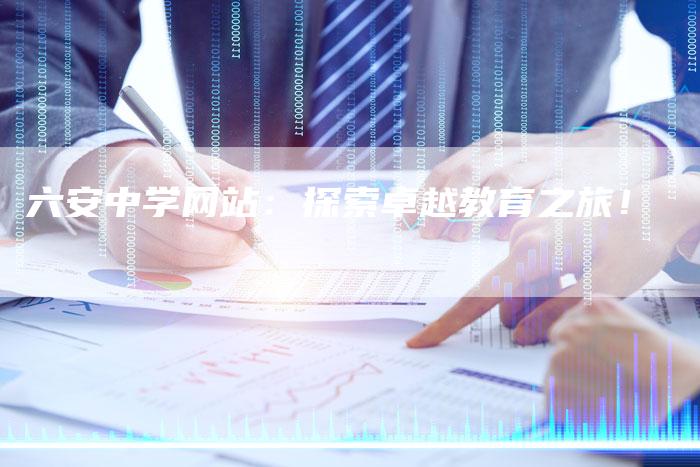 六安中学网站：探索卓越教育之旅！