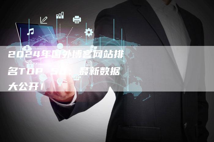 2024年国外博客网站排名TOP 50：最新数据大公开！-速发外链网