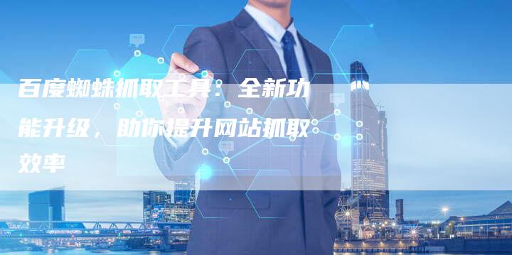 百度蜘蛛抓取工具：全新功能升级，助你提升网站抓取效率-速发外链网