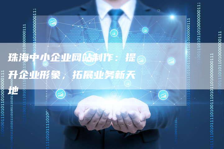 珠海中小企业网站制作：提升企业形象，拓展业务新天地-速发外链网